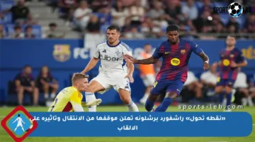 «نقطة تحول» راشفورد برشلونة تعلن موقفها من الانتقال وتأثيره على الألقاب